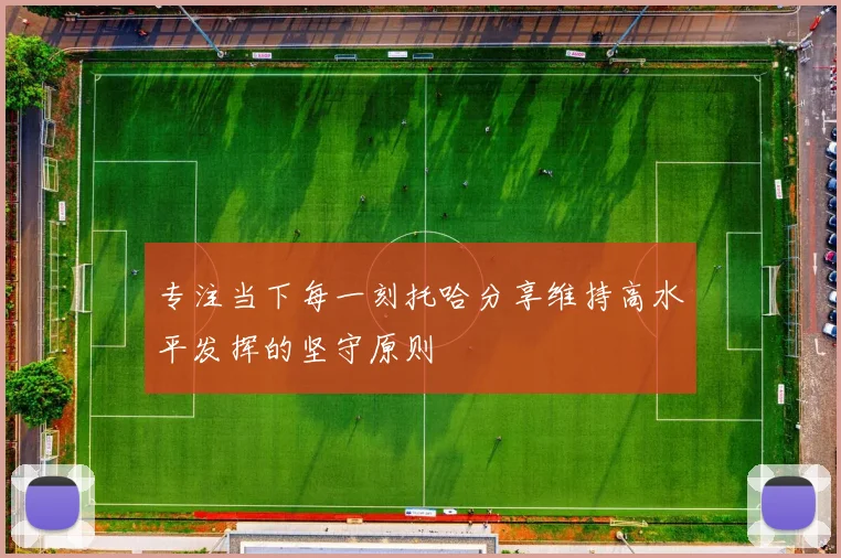 专注当下每一刻托哈分享维持高水平发挥的坚守原则