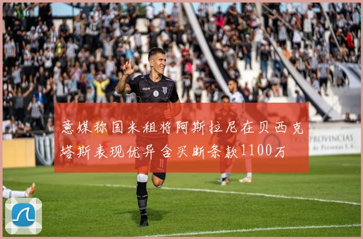 意媒称国米租将阿斯拉尼在贝西克塔斯表现优异含买断条款1100万