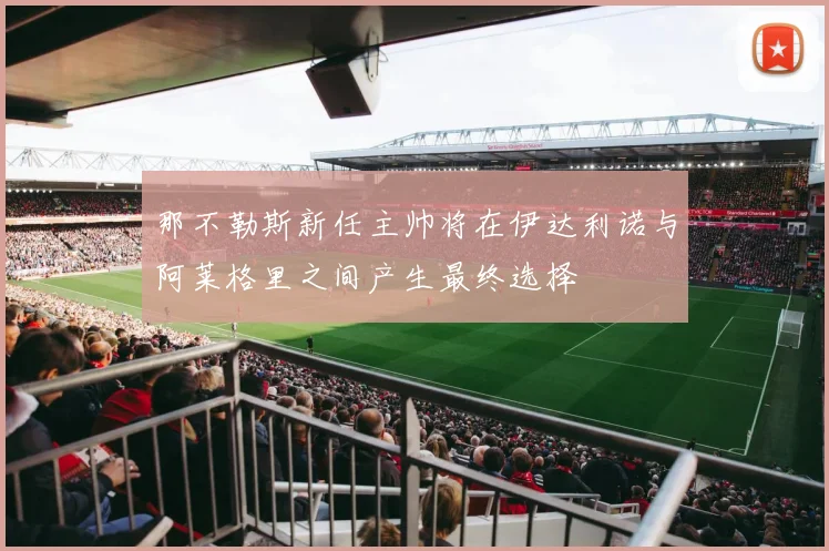 那不勒斯新任主帅将在伊达利诺与阿莱格里之间产生最终选择