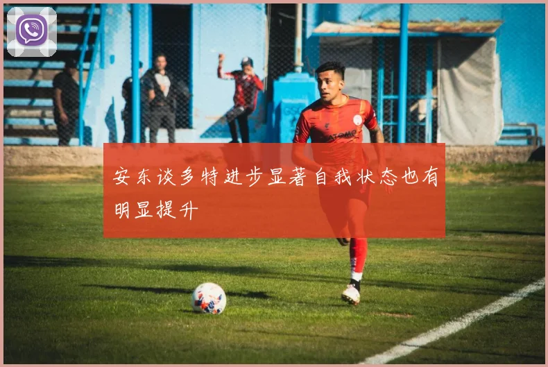 安东谈多特进步显著自我状态也有明显提升